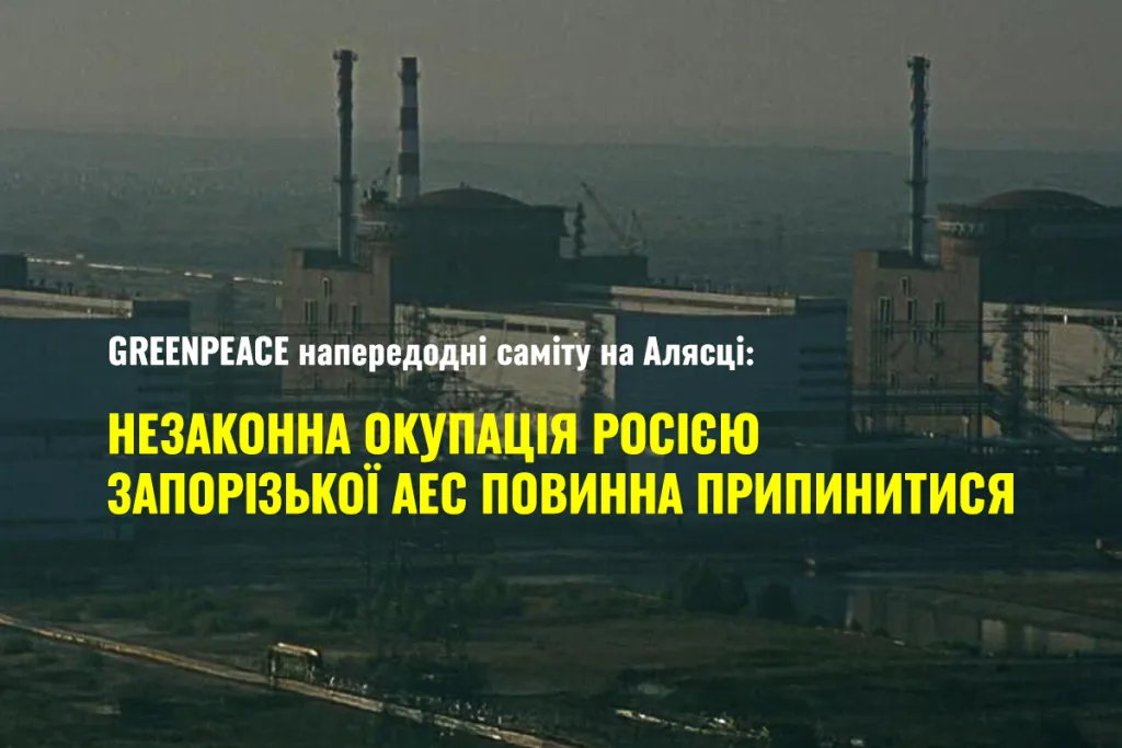 Greenpeace закликає до негайного виведення російських військ із ЗАЕС напередодні зустрічі Путіна і Трампа